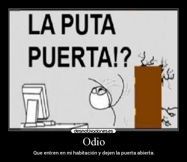 Odio - Que entren en mi habitación y dejen la puerta abierta.