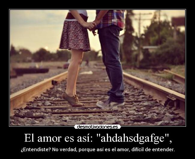 El amor es así: ahdahsdgafge, -