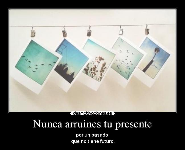 Nunca arruines tu presente -