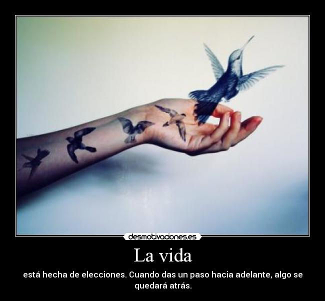 La vida - está hecha de elecciones. Cuando das un paso hacia adelante, algo se quedará atrás.