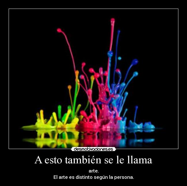 A esto también se le llama - arte.
El arte es distinto según la persona.