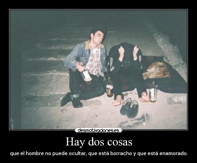 Hay dos cosas - que el hombre no puede ocultar, que está borracho y que está enamorado.