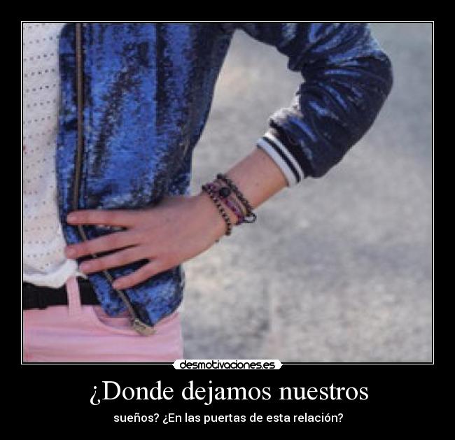 ¿Donde dejamos nuestros - sueños? ¿En las puertas de esta relación?