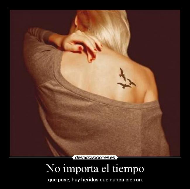 No importa el tiempo - que pase, hay heridas que nunca cierran.