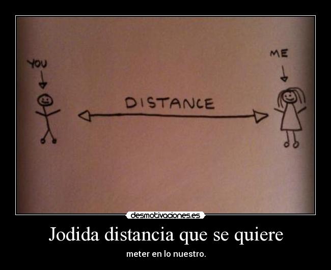 Jodida distancia que se quiere -