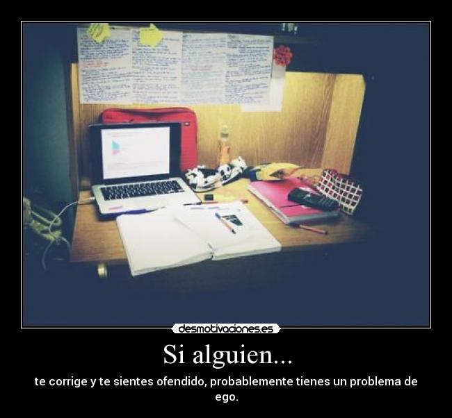 Si alguien... - te corrige y te sientes ofendido, probablemente tienes un problema de ego.