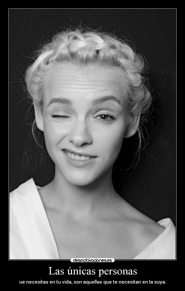 Las únicas personas - ue necesitas en tu vida, son aquellas que te necesitan en la suya.
