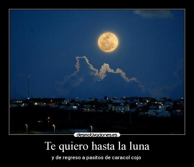 Te quiero hasta la luna - y de regreso a pasitos de caracol cojo ♥