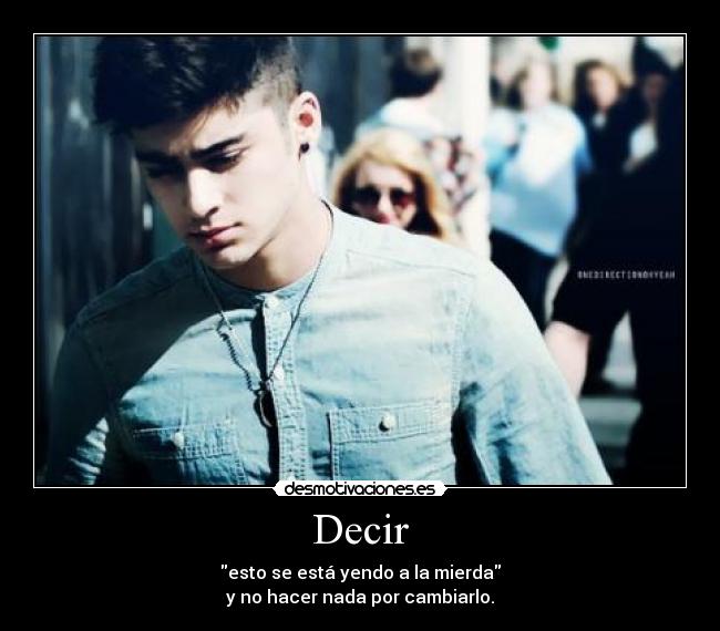 Decir - esto se está yendo a la mierda
y no hacer nada por cambiarlo.