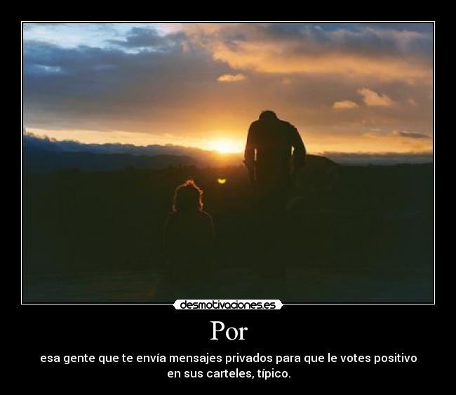 Por - esa gente que te envía mensajes privados para que le votes positivo
en sus carteles, típico.