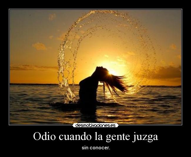 Odio cuando la gente juzga - sin conocer.