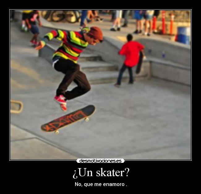 ¿Un skater? - No, que me enamoro .