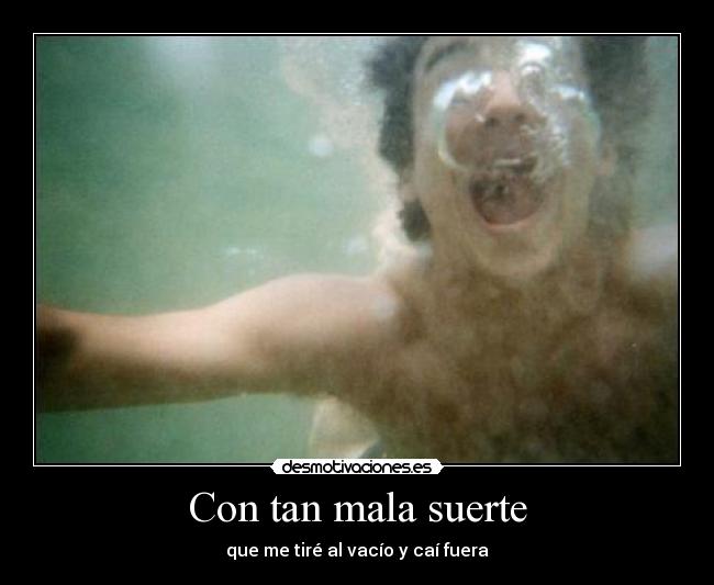 Con tan mala suerte - que me tiré al vacío y caí fuera