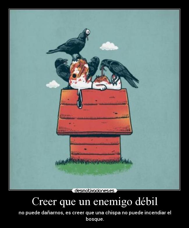 Creer que un enemigo débil - no puede dañarnos, es creer que una chispa no puede incendiar el bosque.
