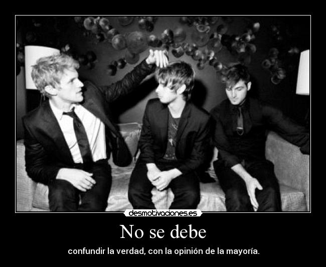 No se debe - confundir la verdad, con la opinión de la mayoría.