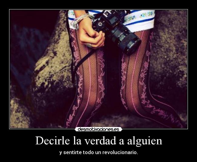 Decirle la verdad a alguien - y sentirte todo un revolucionario.