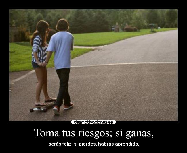 Toma tus riesgos; si ganas, -