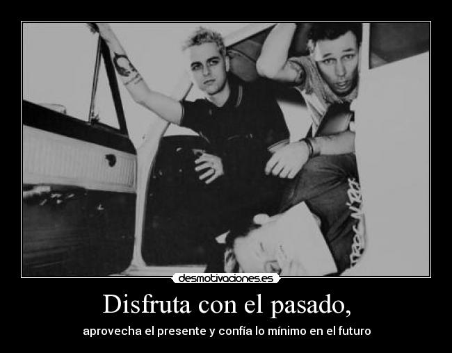 Disfruta con el pasado, - aprovecha el presente y confía lo mínimo en el futuro