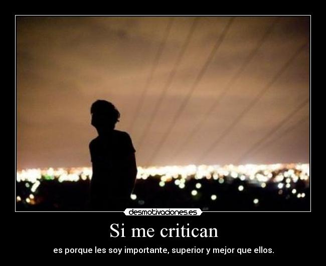 Si me critican - es porque les soy importante, superior y mejor que ellos.