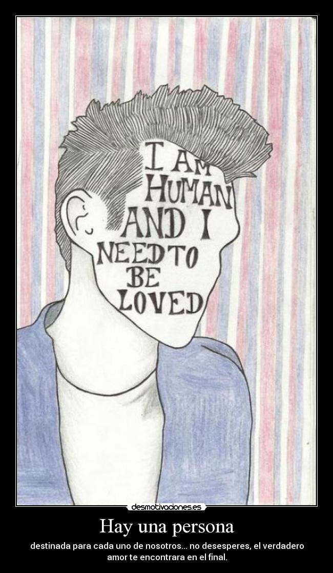 Hay una persona - destinada para cada uno de nosotros... no desesperes, el verdadero
amor te encontrara en el final.