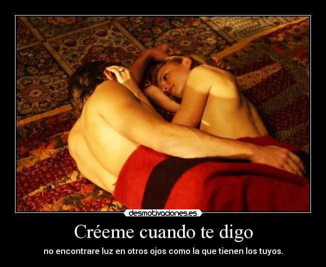 Créeme cuando te digo - no encontrare luz en otros ojos como la que tienen los tuyos.