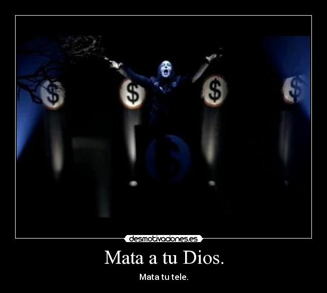 Mata a tu Dios. -