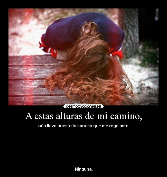 A estas alturas de mi camino, - aún llevo puesta la sonrisa que me regalaste.
Ninguna.