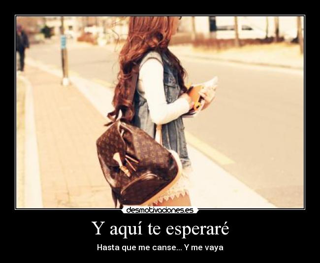 Y aquí te esperaré - Hasta que me canse... Y me vaya