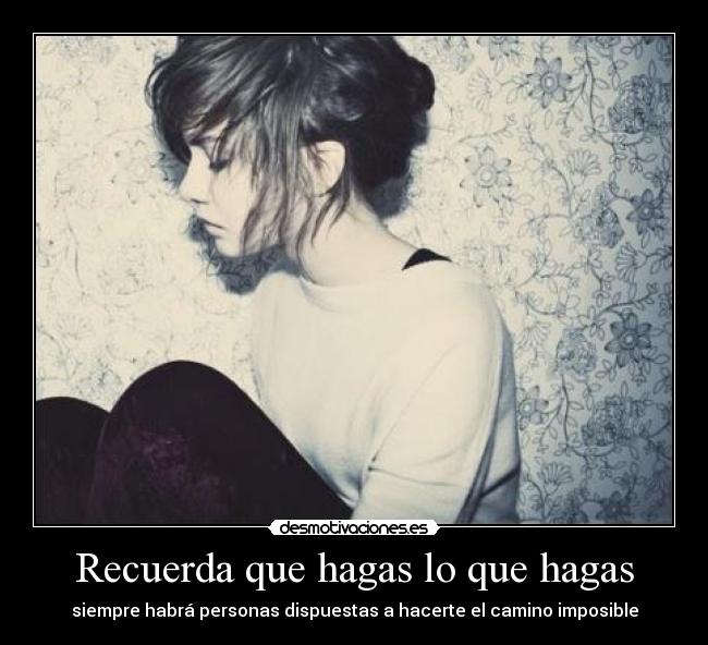 Recuerda que hagas lo que hagas -