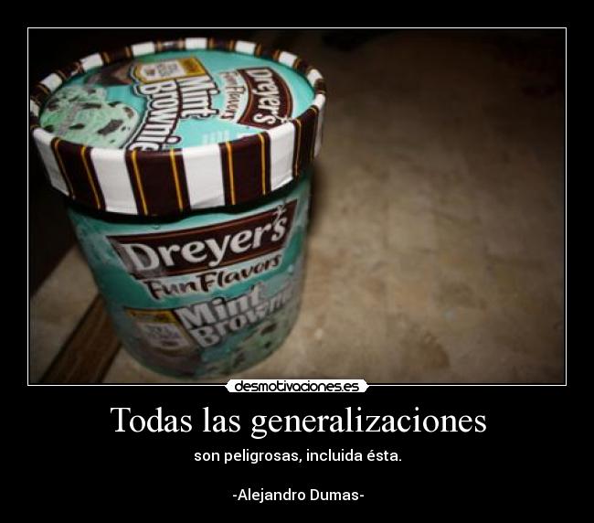 Todas las generalizaciones - son peligrosas, incluida ésta.
-Alejandro Dumas-