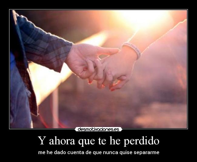 Y ahora que te he perdido -