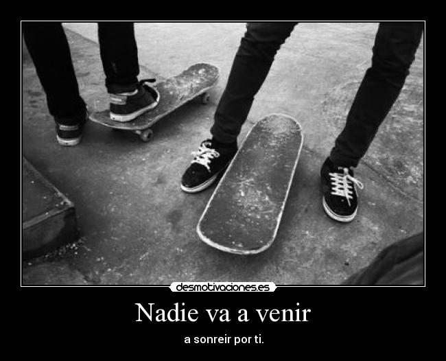 Nadie va a venir - a sonreir por ti.