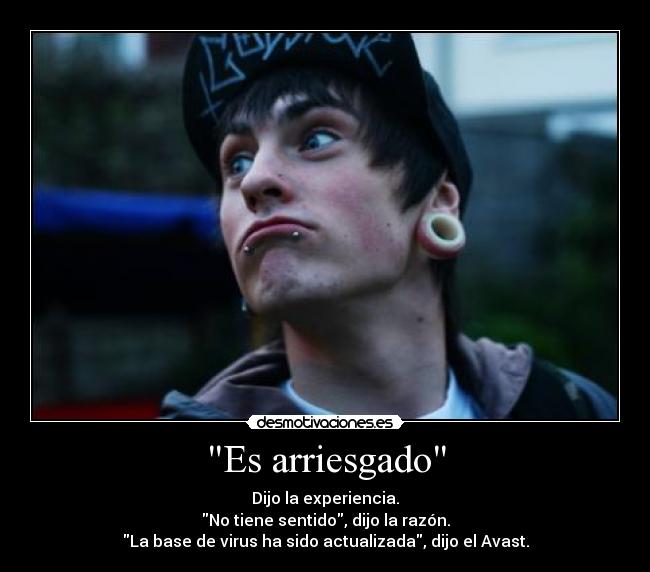 Es arriesgado - Dijo la experiencia.
No tiene sentido, dijo la razón.
La base de virus ha sido actualizada, dijo el Avast.