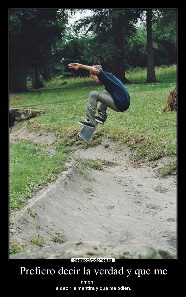 Prefiero decir la verdad y que me - amen
a decir la mentira y que me odien.