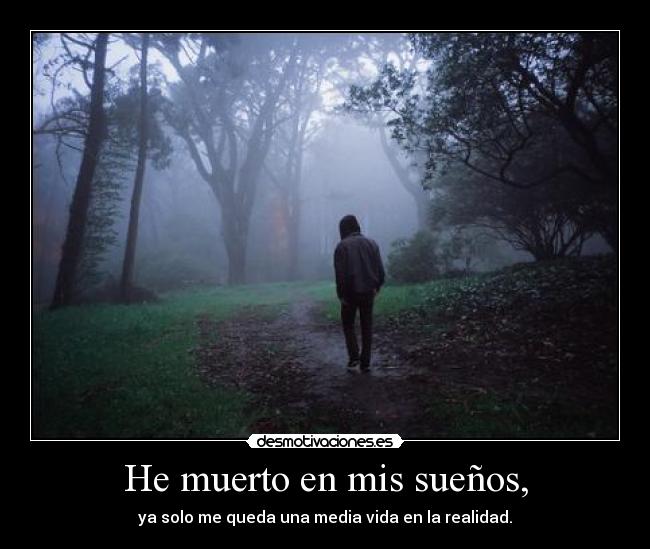 He muerto en mis sueños, - ya solo me queda una media vida en la realidad.