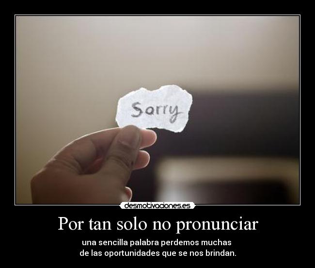 Por tan solo no pronunciar - una sencilla palabra perdemos muchas
de las oportunidades que se nos brindan.