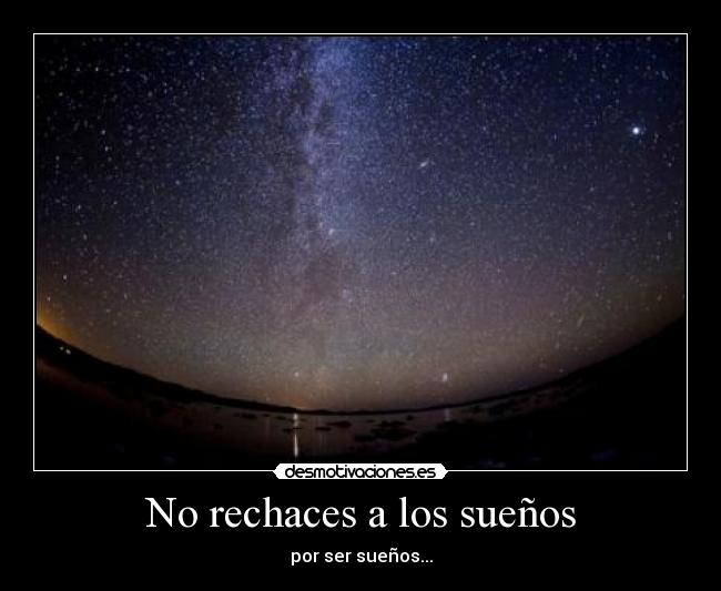 No rechaces a los sueños - por ser sueños...