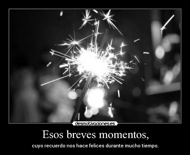 Esos breves momentos, -