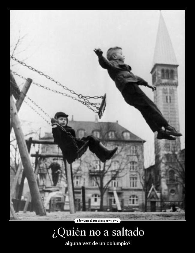 ¿Quién no a saltado - alguna vez de un columpio?