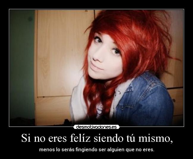 Si no eres felíz siendo tú mismo, -
