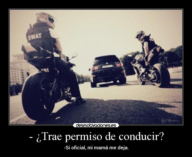 - ¿Trae permiso de conducir? - -Si oficial, mi mamá me deja.