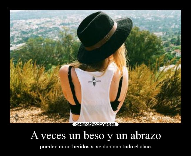A veces un beso y un abrazo - pueden curar heridas si se dan con toda el alma.