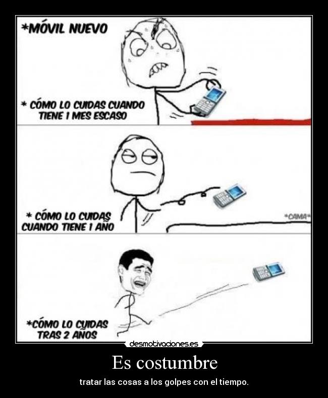 Es costumbre - tratar las cosas a los golpes con el tiempo.