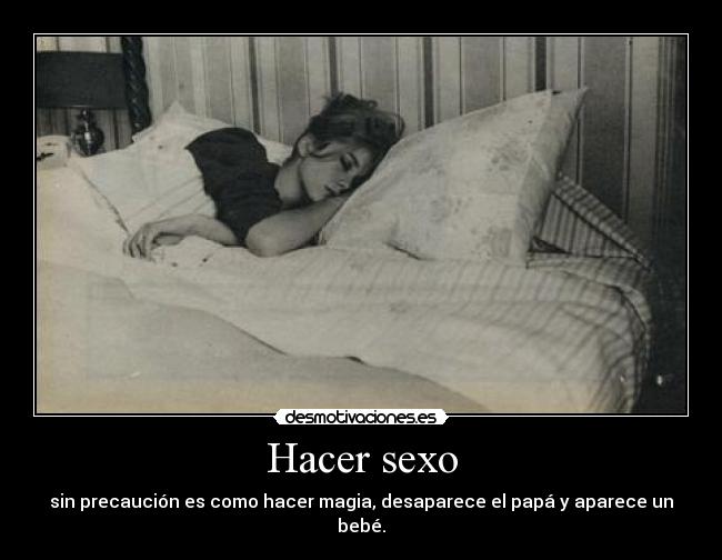 Hacer sexo - sin precaución es como hacer magia, desaparece el papá y aparece un bebé.