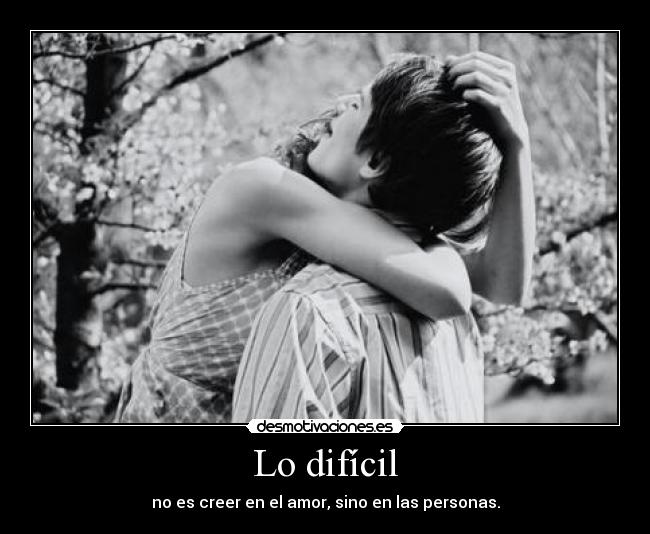 Lo difícil - no es creer en el amor, sino en las personas.