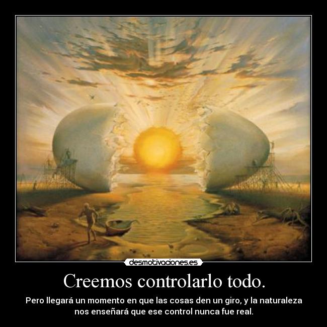 Creemos controlarlo todo. -