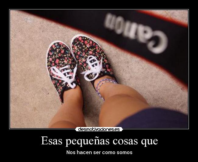 Esas pequeñas cosas que - Nos hacen ser como somos