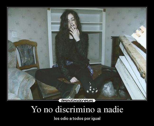 Yo no discrimino a nadie - los odio a todos por igual