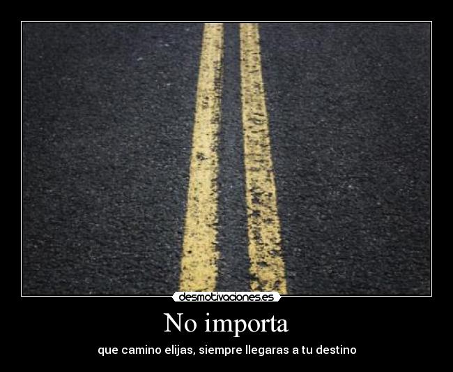 No importa - que camino elijas, siempre llegaras a tu destino