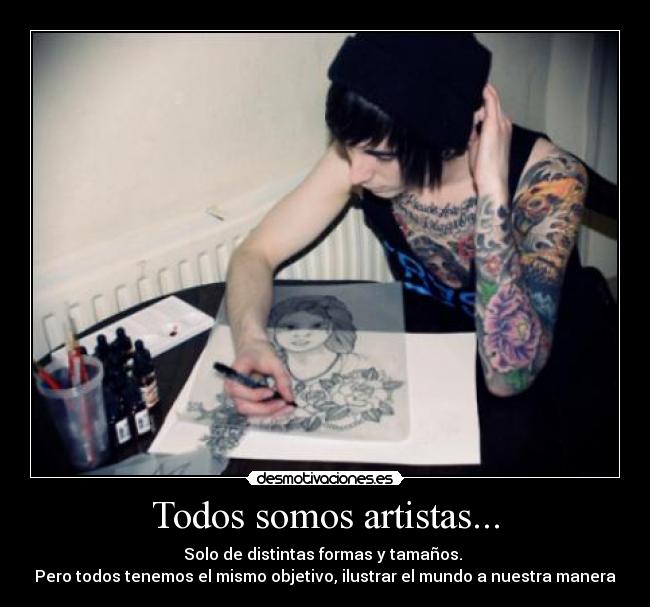 Todos somos artistas... - Solo de distintas formas y tamaños.
Pero todos tenemos el mismo objetivo, ilustrar el mundo a nuestra manera